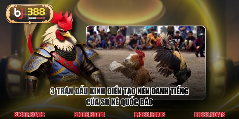 3 trận đấu kinh điển tạo nên danh tiếng của sư kê Quốc Bảo