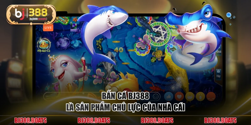 Bắn cá BJ388 là sản phẩm chủ lực của nhà cái
