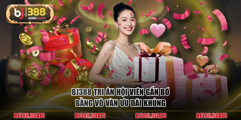 BJ388 tri ân hội viên gắn bó bằng vô vàn ưu đãi khủng