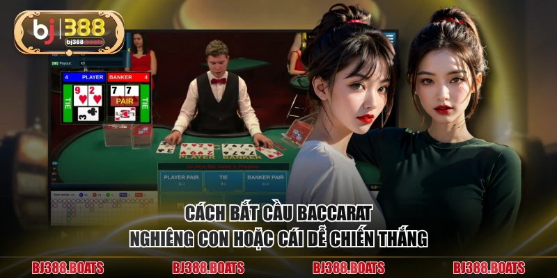 Cách bắt cầu baccarat nghiêng con hoặc cái dễ chiến thắng