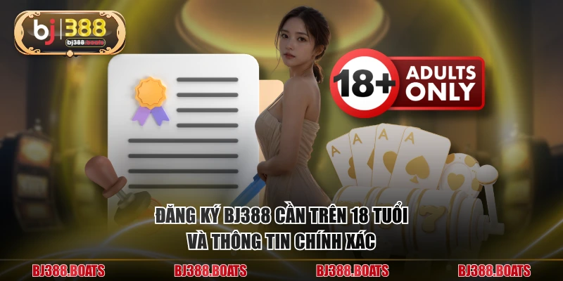 Đăng ký BJ388 cần trên 18 tuổi và thông tin chính xác