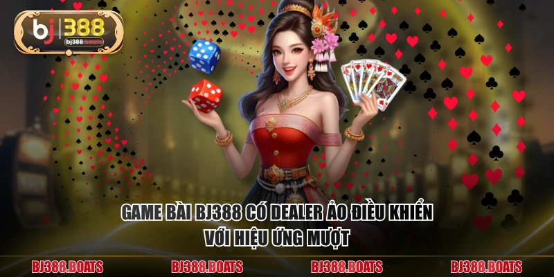 Game bài BJ388 có Dealer ảo điều khiển với hiệu ứng mượt