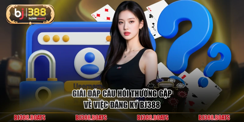 Giải đáp câu hỏi thường gặp về việc đăng ký BJ388