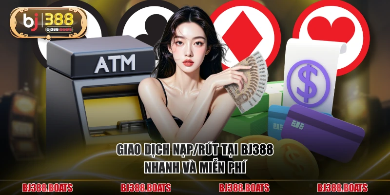 Giao dịch nạp/rút tại BJ388 nhanh và miễn phí