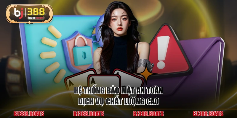 Hệ thống bảo mật an toàn, dịch vụ chất lượng cao